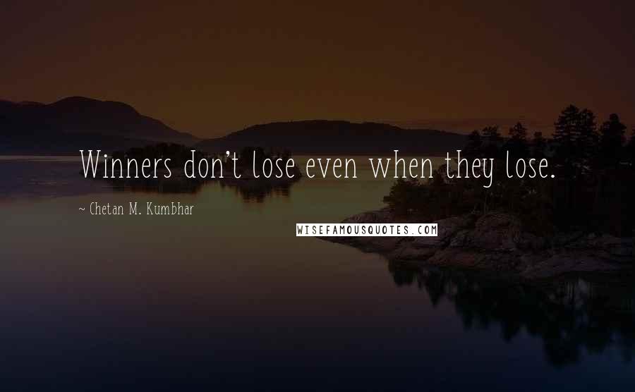 Chetan M. Kumbhar Quotes: Winners don't lose even when they lose.