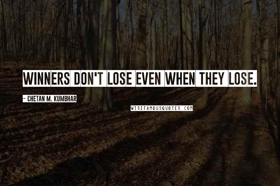 Chetan M. Kumbhar Quotes: Winners don't lose even when they lose.