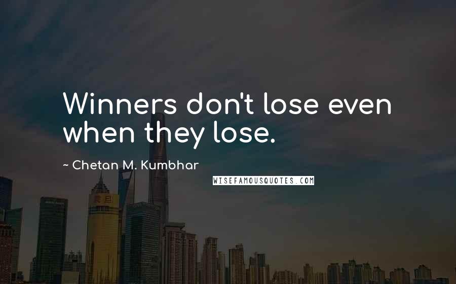 Chetan M. Kumbhar Quotes: Winners don't lose even when they lose.