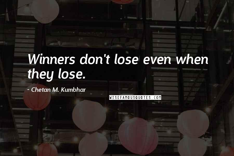 Chetan M. Kumbhar Quotes: Winners don't lose even when they lose.