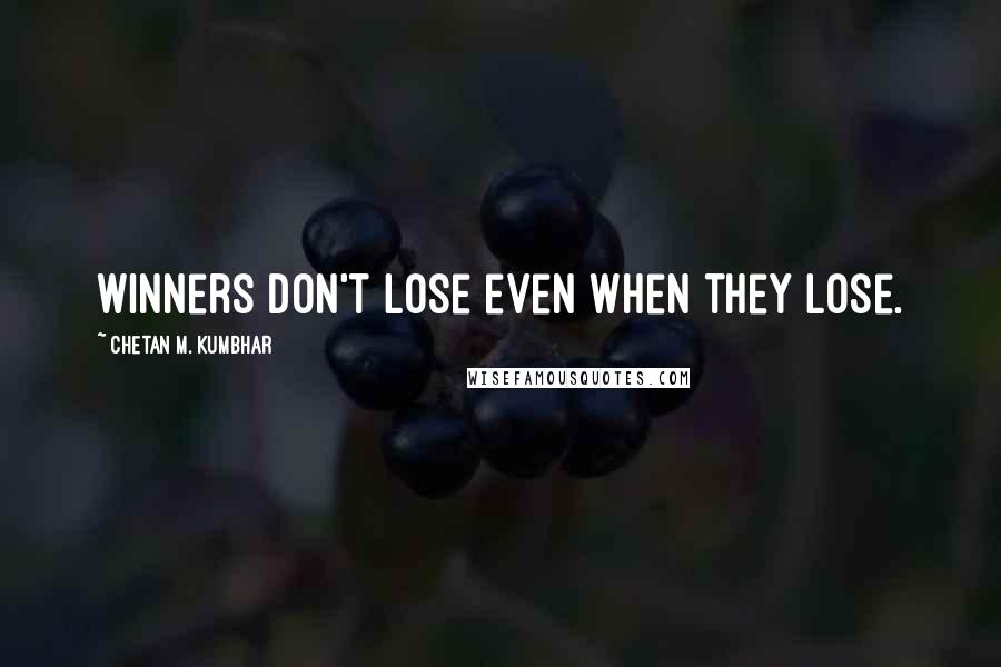Chetan M. Kumbhar Quotes: Winners don't lose even when they lose.
