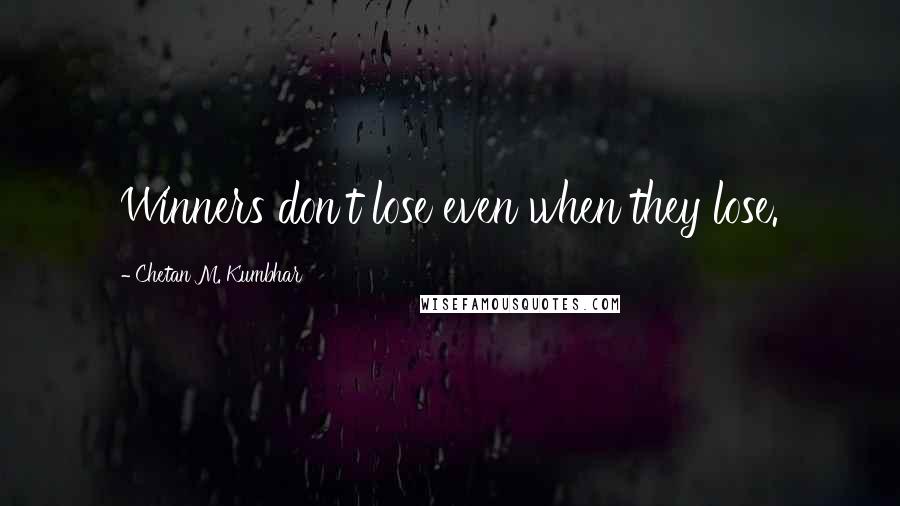 Chetan M. Kumbhar Quotes: Winners don't lose even when they lose.