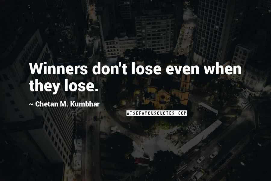 Chetan M. Kumbhar Quotes: Winners don't lose even when they lose.