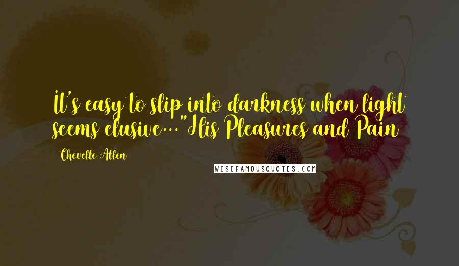 Chevelle Allen Quotes: It's easy to slip into darkness when light seems elusive..."His Pleasures and Pain