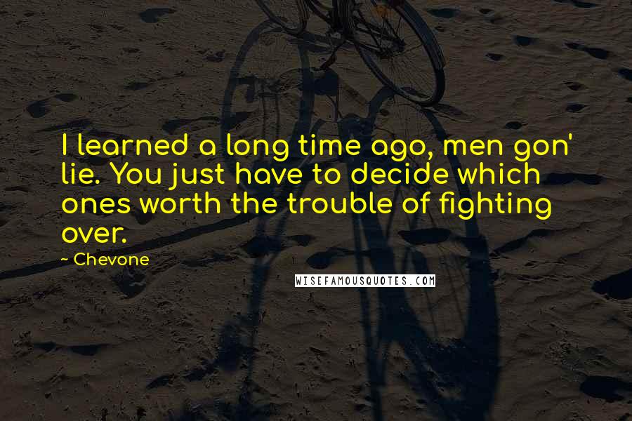 Chevone Quotes: I learned a long time ago, men gon' lie. You just have to decide which ones worth the trouble of fighting over.