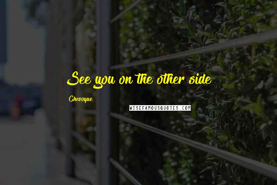 Chevoque Quotes: See you on the other side!