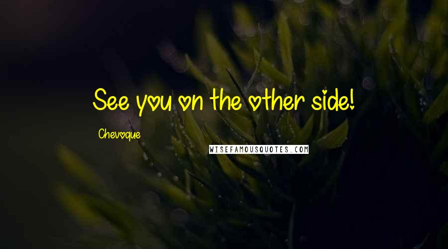 Chevoque Quotes: See you on the other side!