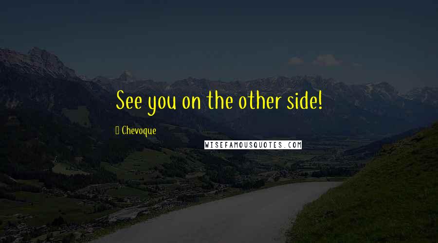 Chevoque Quotes: See you on the other side!