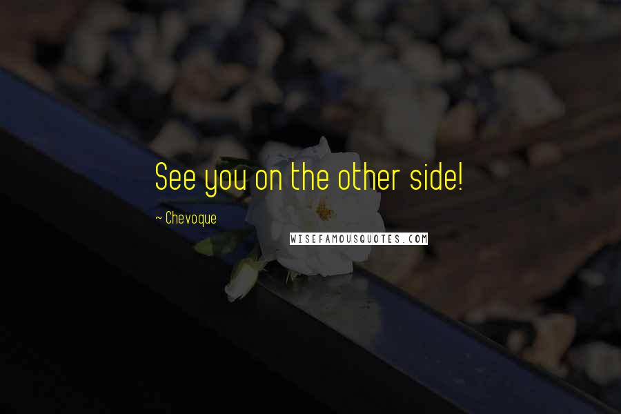 Chevoque Quotes: See you on the other side!