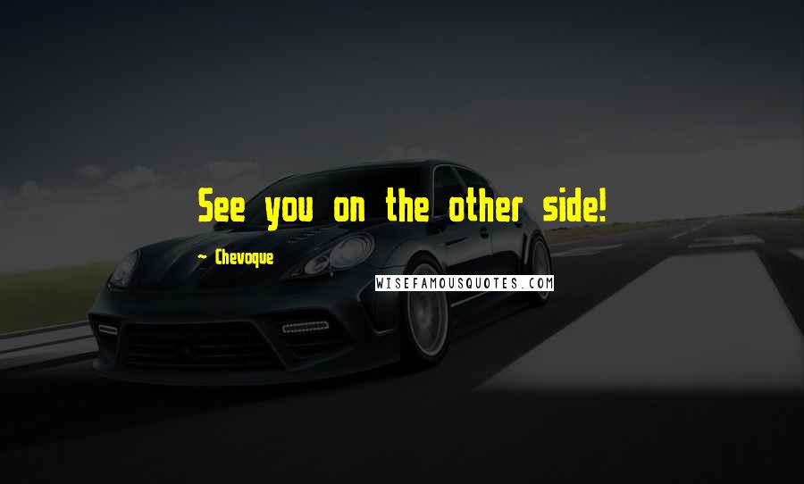 Chevoque Quotes: See you on the other side!