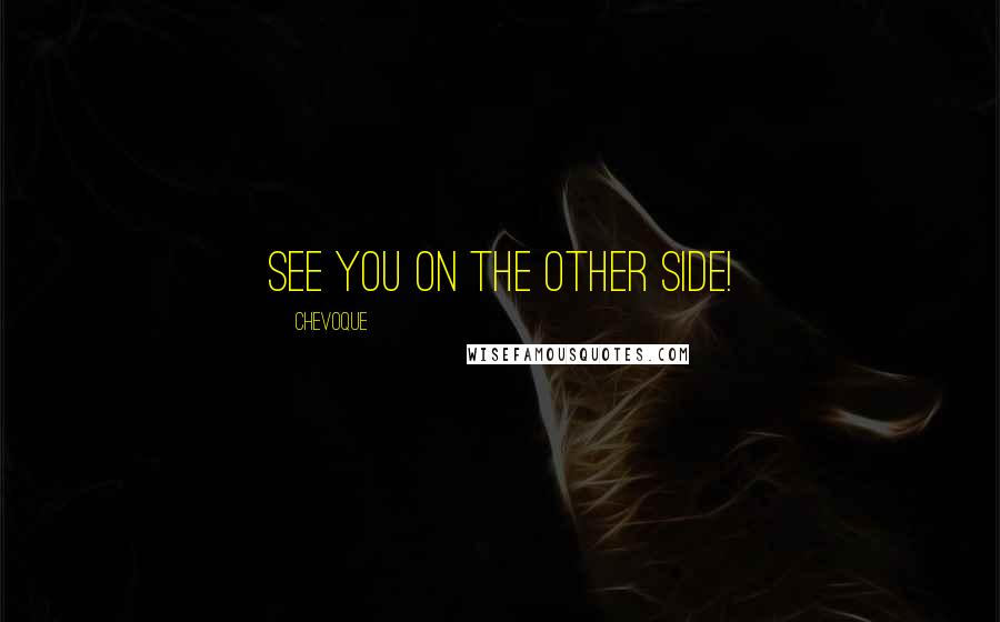 Chevoque Quotes: See you on the other side!