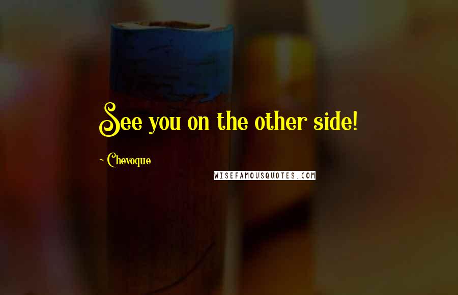 Chevoque Quotes: See you on the other side!