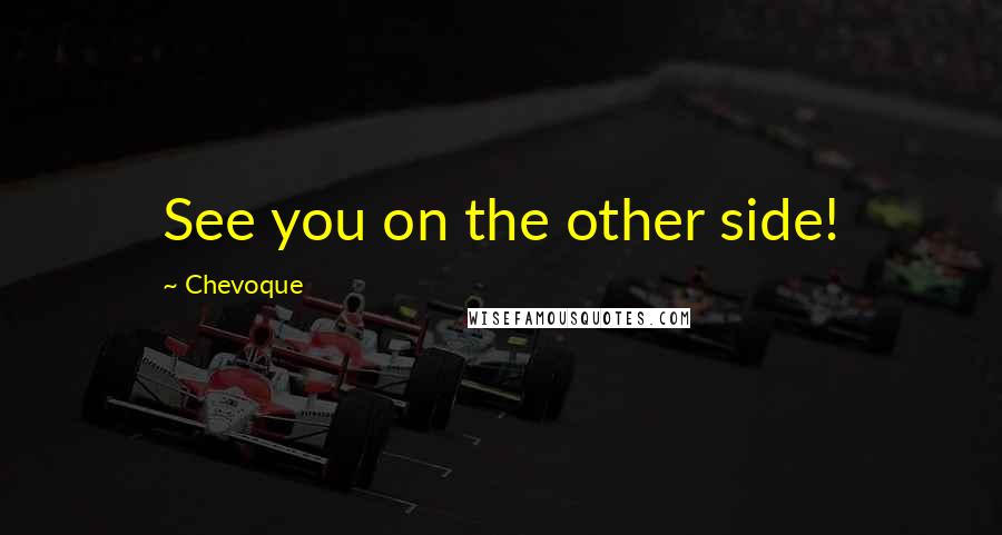 Chevoque Quotes: See you on the other side!