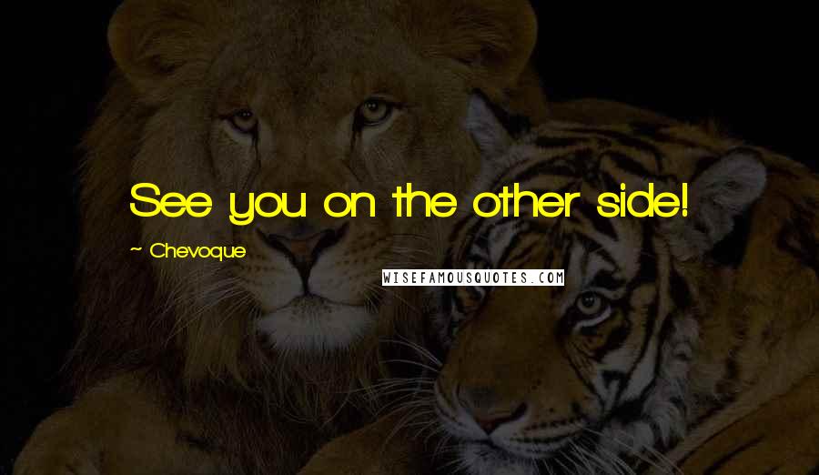 Chevoque Quotes: See you on the other side!