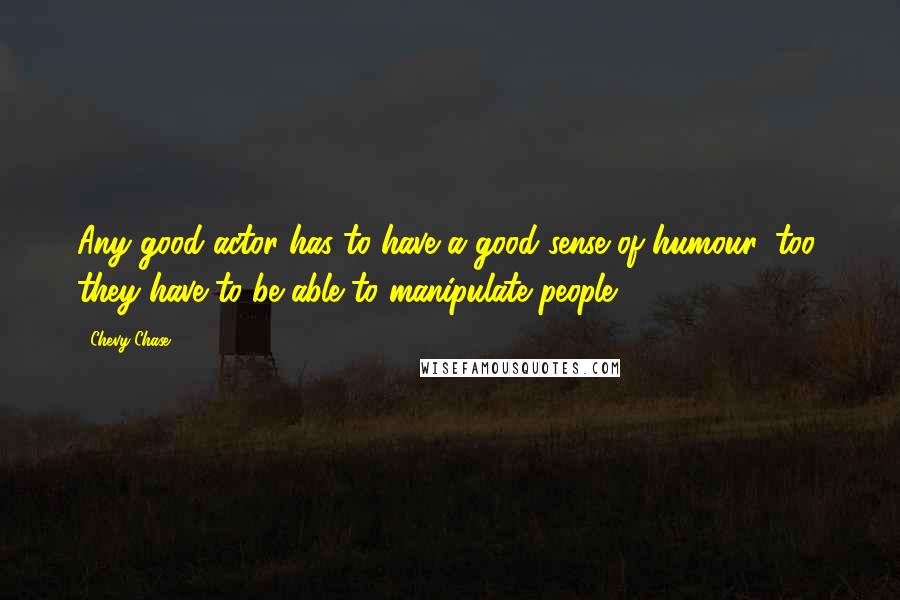 Chevy Chase Quotes: Any good actor has to have a good sense of humour, too; they have to be able to manipulate people.
