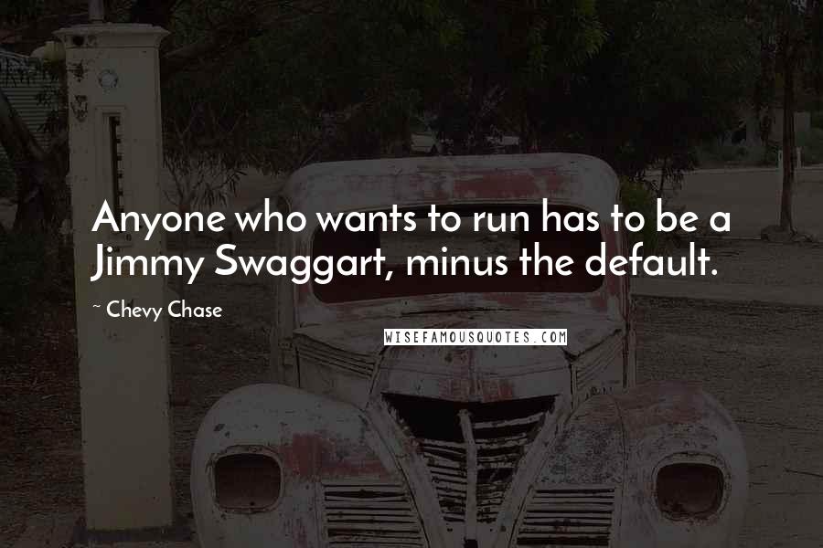 Chevy Chase Quotes: Anyone who wants to run has to be a Jimmy Swaggart, minus the default.