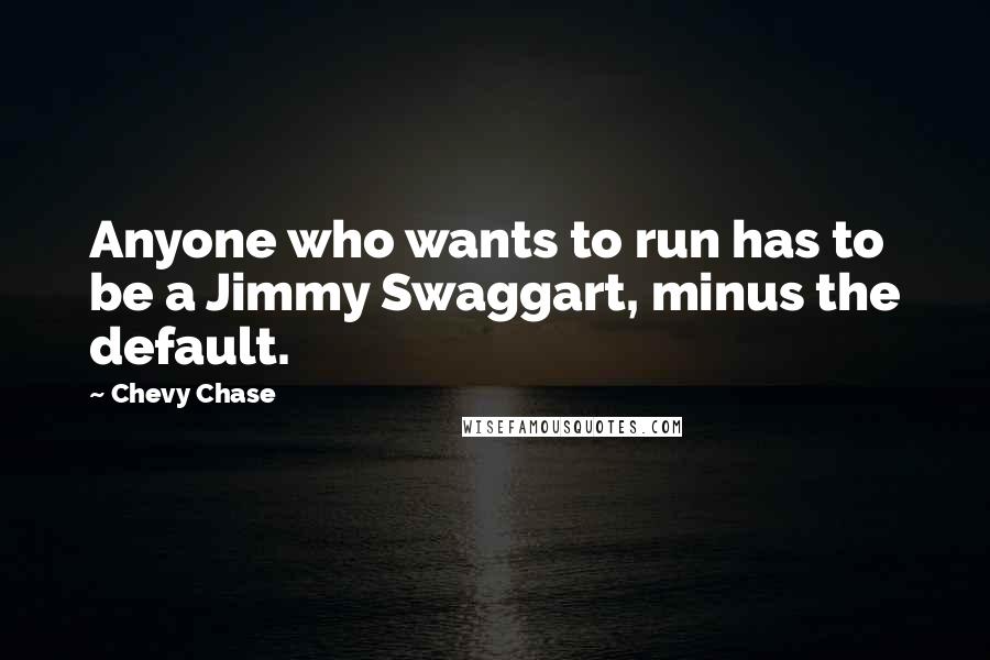 Chevy Chase Quotes: Anyone who wants to run has to be a Jimmy Swaggart, minus the default.