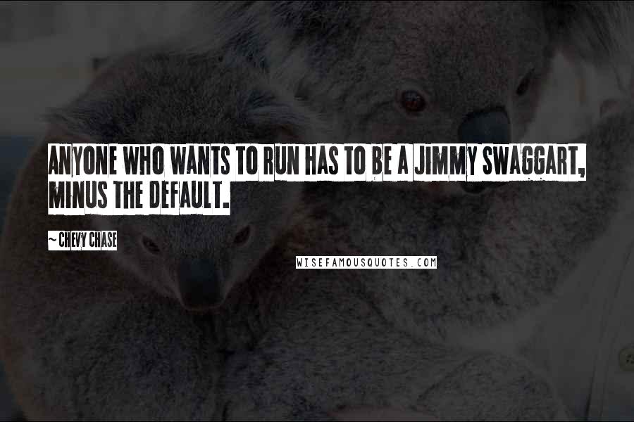 Chevy Chase Quotes: Anyone who wants to run has to be a Jimmy Swaggart, minus the default.