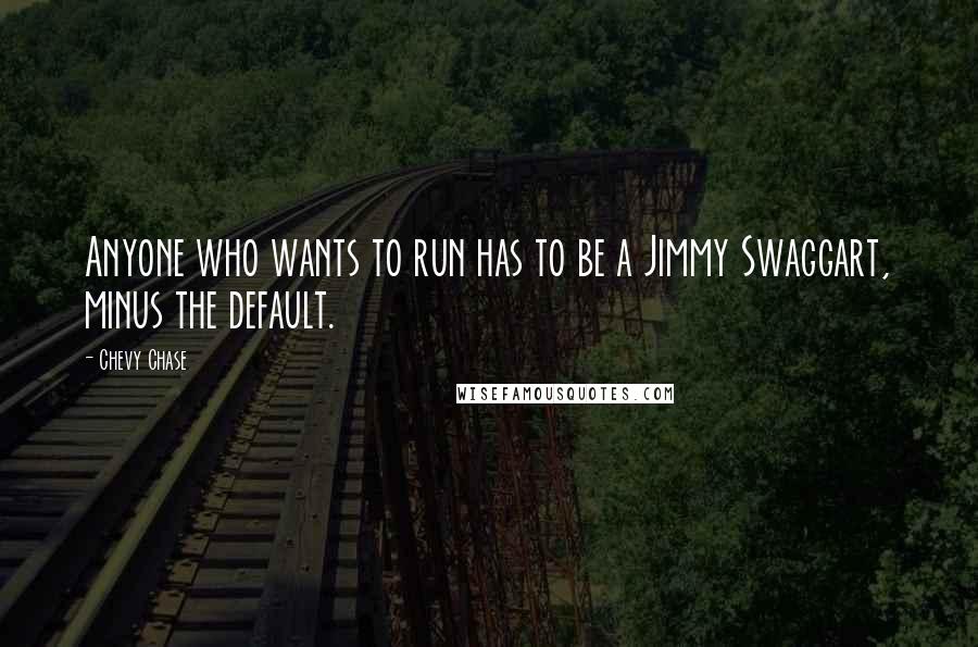 Chevy Chase Quotes: Anyone who wants to run has to be a Jimmy Swaggart, minus the default.