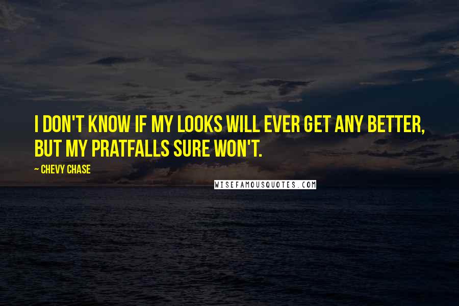 Chevy Chase Quotes: I don't know if my looks will ever get any better, but my pratfalls sure won't.