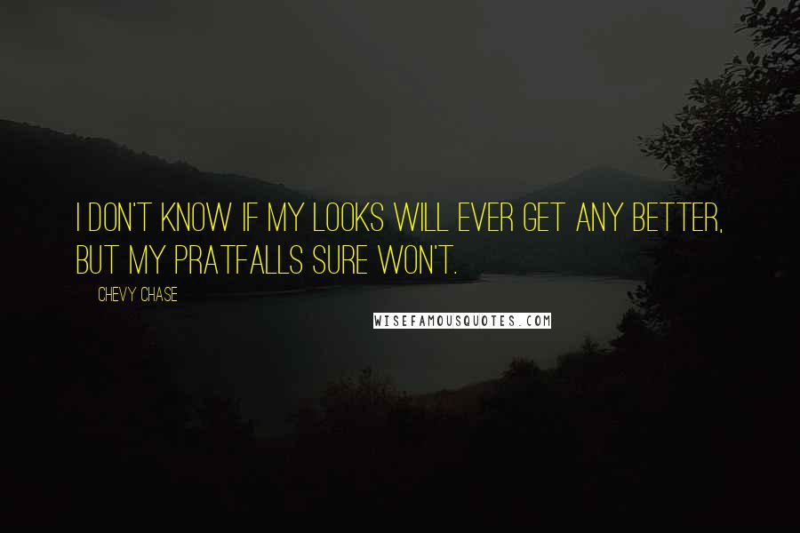 Chevy Chase Quotes: I don't know if my looks will ever get any better, but my pratfalls sure won't.