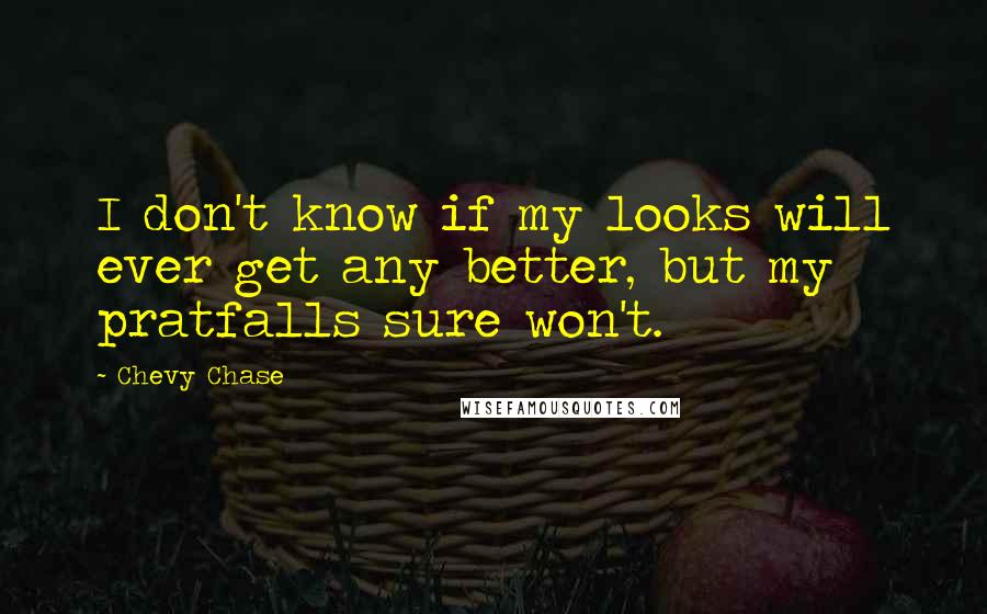 Chevy Chase Quotes: I don't know if my looks will ever get any better, but my pratfalls sure won't.