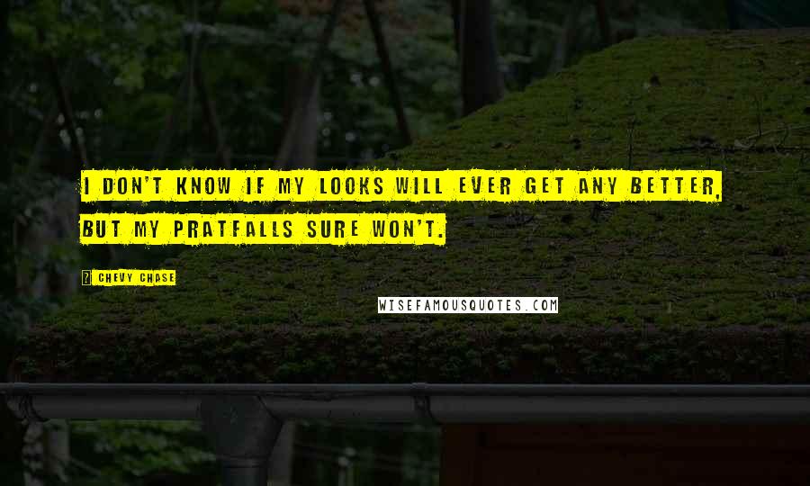 Chevy Chase Quotes: I don't know if my looks will ever get any better, but my pratfalls sure won't.