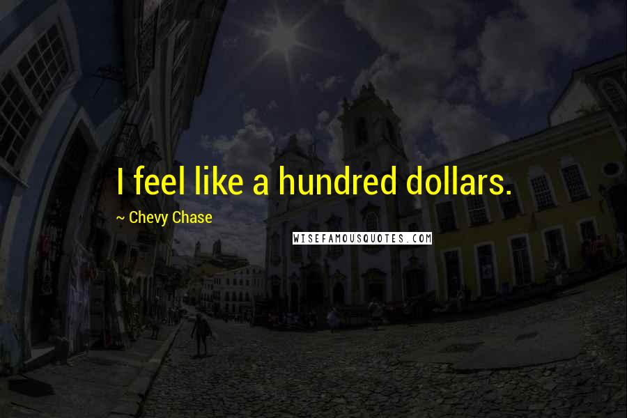 Chevy Chase Quotes: I feel like a hundred dollars.