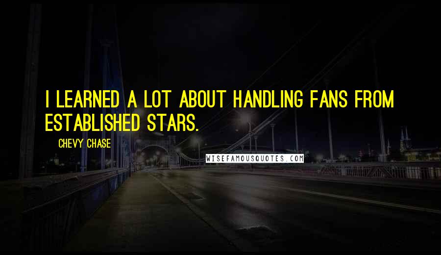 Chevy Chase Quotes: I learned a lot about handling fans from established stars.