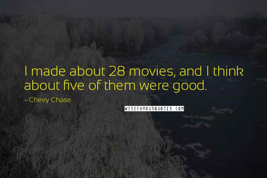 Chevy Chase Quotes: I made about 28 movies, and I think about five of them were good.