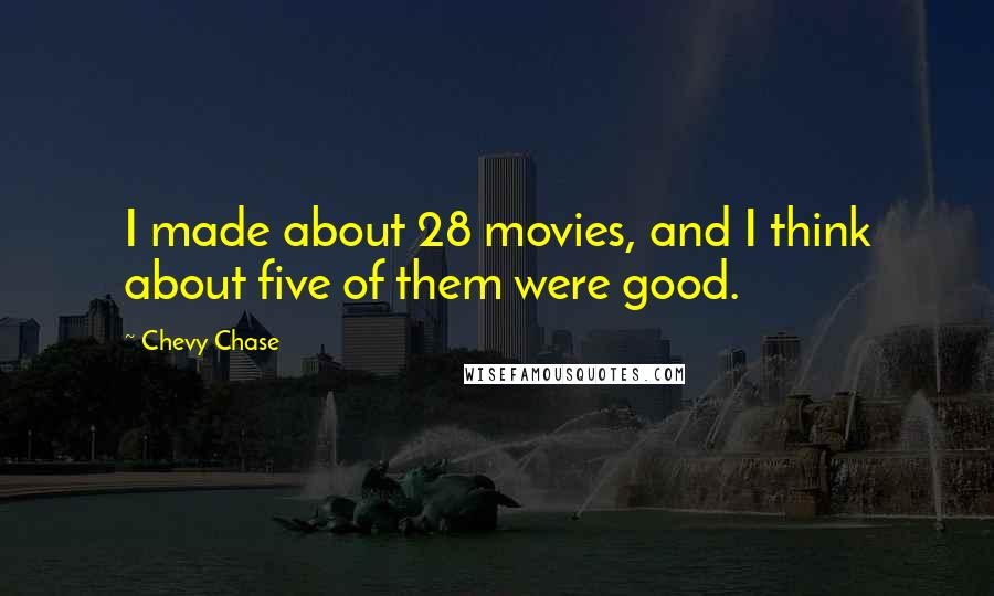 Chevy Chase Quotes: I made about 28 movies, and I think about five of them were good.