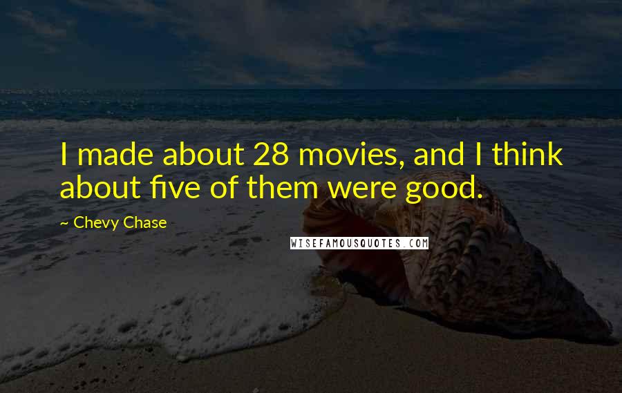 Chevy Chase Quotes: I made about 28 movies, and I think about five of them were good.