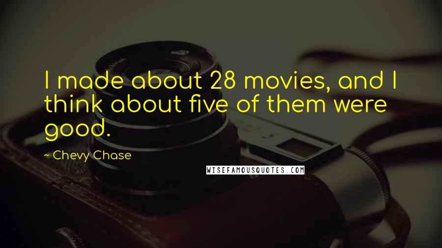 Chevy Chase Quotes: I made about 28 movies, and I think about five of them were good.