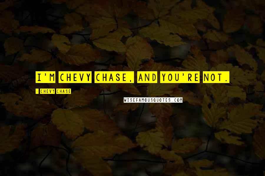 Chevy Chase Quotes: I'm Chevy Chase, and you're not.