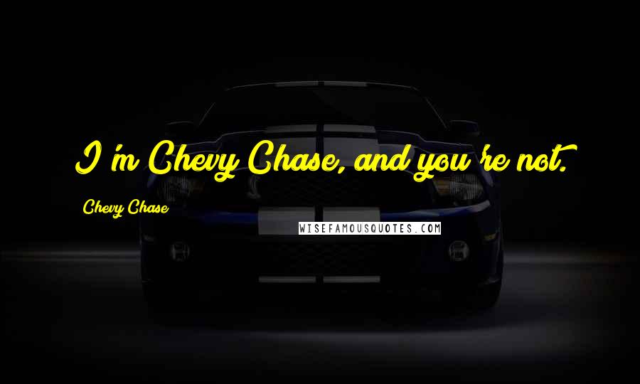 Chevy Chase Quotes: I'm Chevy Chase, and you're not.