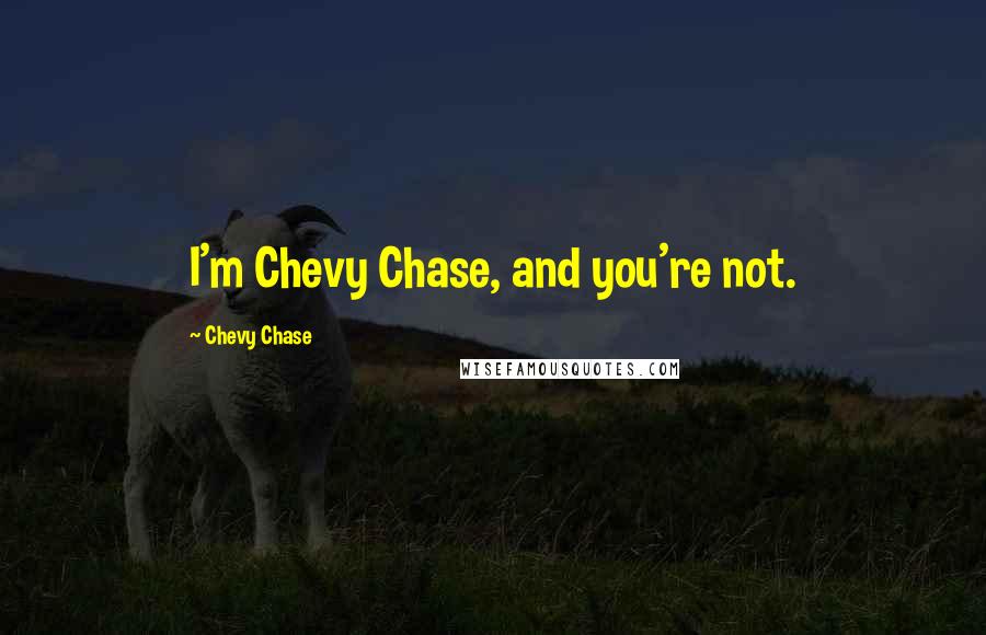 Chevy Chase Quotes: I'm Chevy Chase, and you're not.