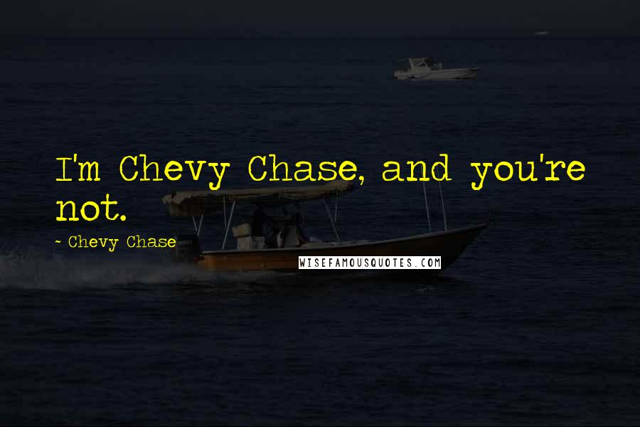 Chevy Chase Quotes: I'm Chevy Chase, and you're not.