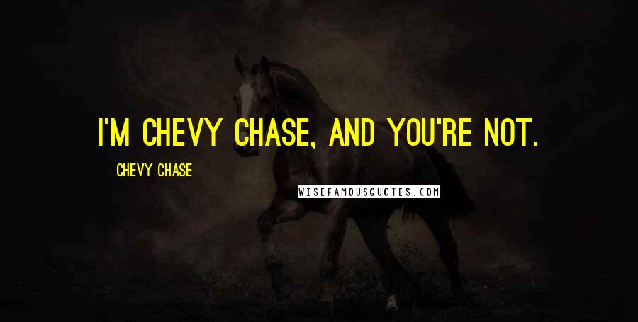 Chevy Chase Quotes: I'm Chevy Chase, and you're not.