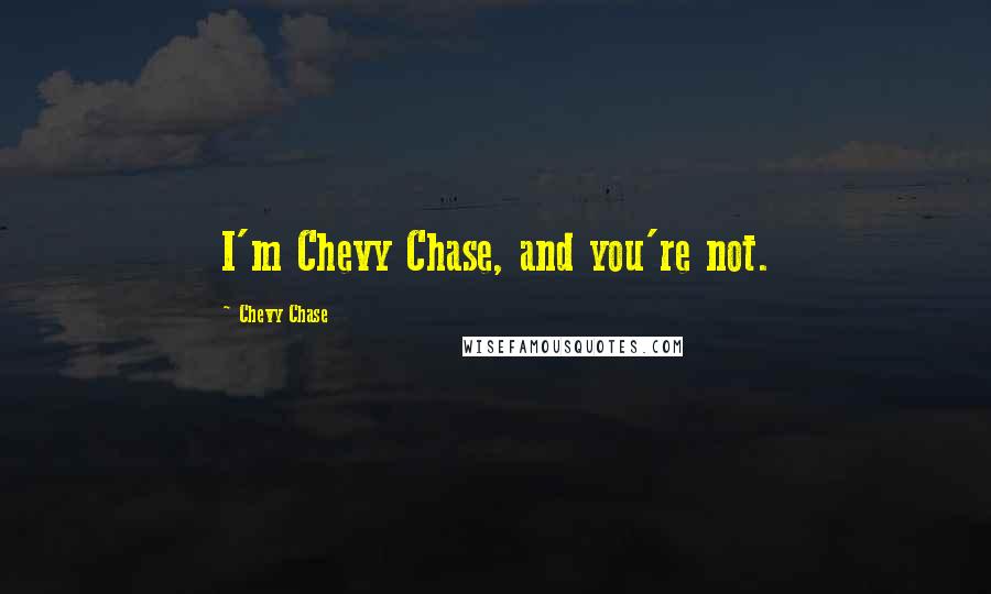 Chevy Chase Quotes: I'm Chevy Chase, and you're not.