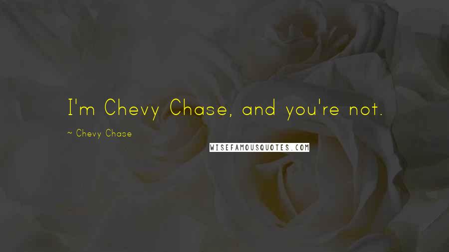 Chevy Chase Quotes: I'm Chevy Chase, and you're not.