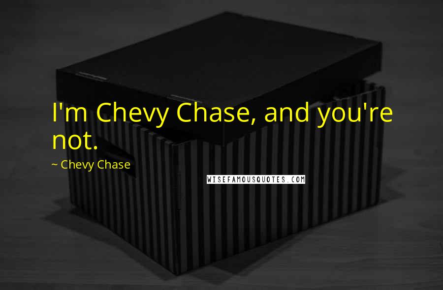 Chevy Chase Quotes: I'm Chevy Chase, and you're not.