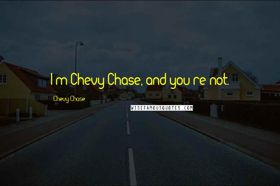 Chevy Chase Quotes: I'm Chevy Chase, and you're not.