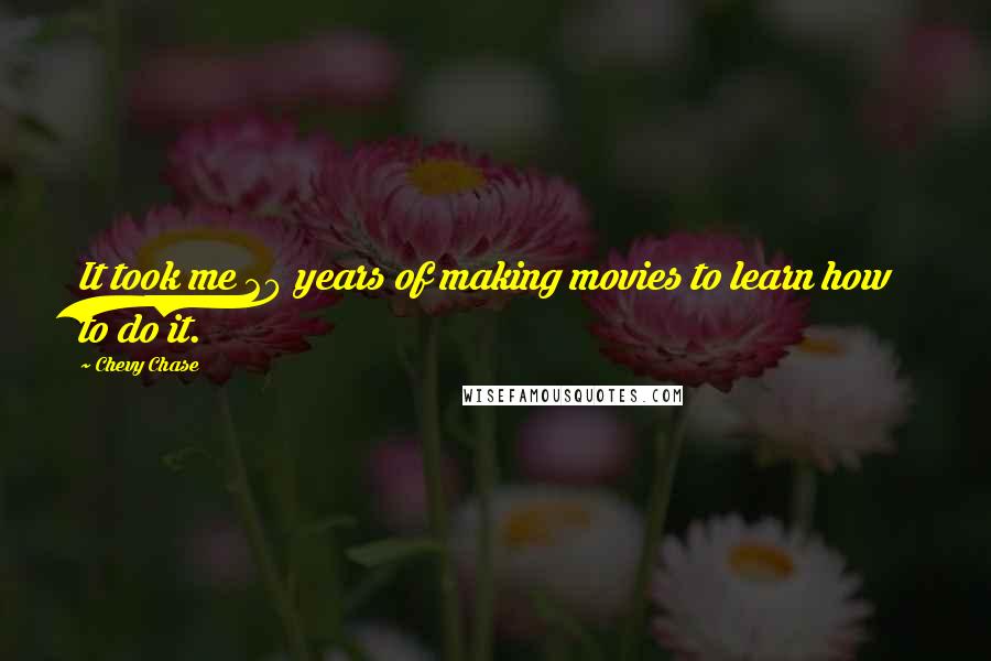 Chevy Chase Quotes: It took me 20 years of making movies to learn how to do it.