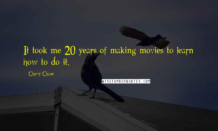 Chevy Chase Quotes: It took me 20 years of making movies to learn how to do it.