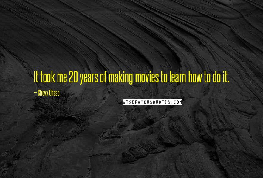 Chevy Chase Quotes: It took me 20 years of making movies to learn how to do it.