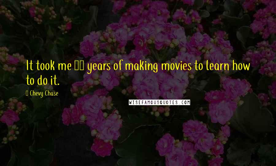 Chevy Chase Quotes: It took me 20 years of making movies to learn how to do it.
