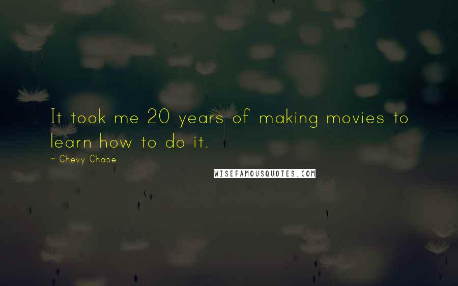 Chevy Chase Quotes: It took me 20 years of making movies to learn how to do it.