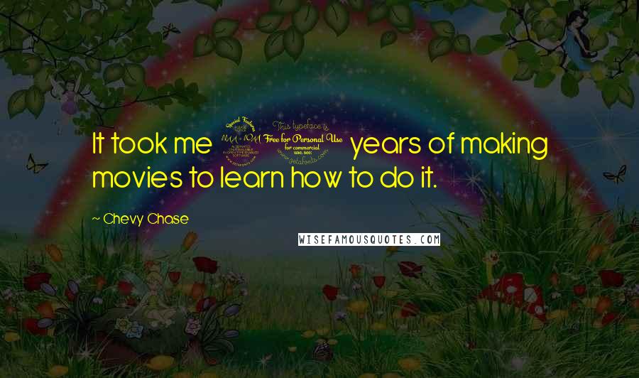 Chevy Chase Quotes: It took me 20 years of making movies to learn how to do it.