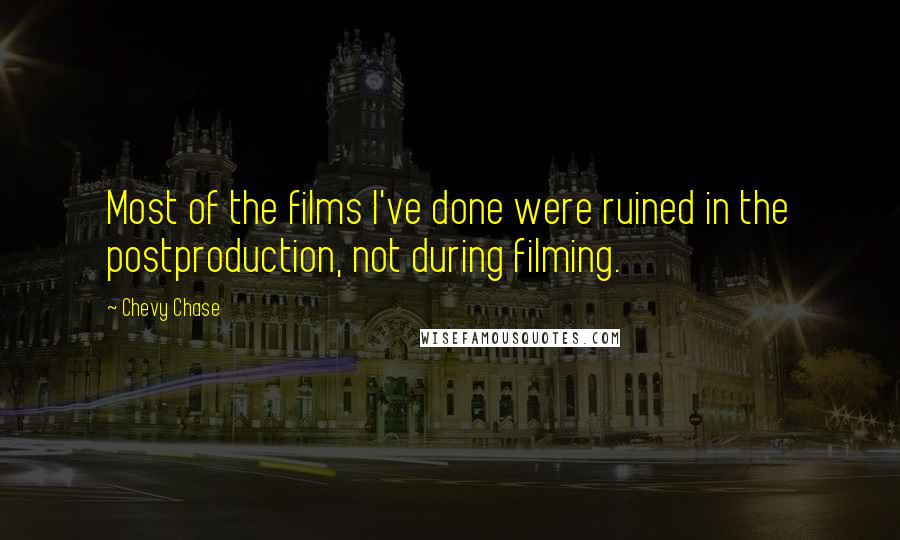 Chevy Chase Quotes: Most of the films I've done were ruined in the postproduction, not during filming.