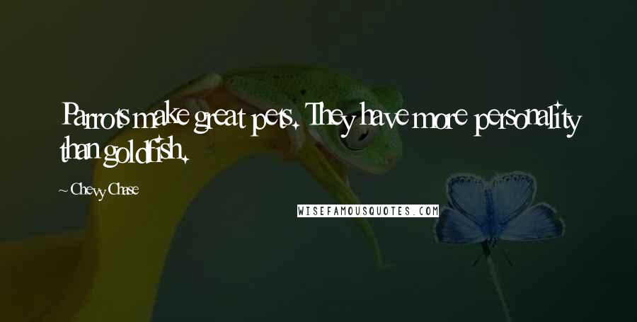 Chevy Chase Quotes: Parrots make great pets. They have more personality than goldfish.